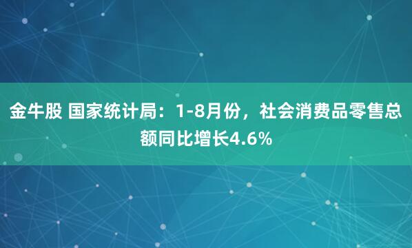 金牛股 国家统计局：1-8月份，社会消费品零售总额同比增长4.6%