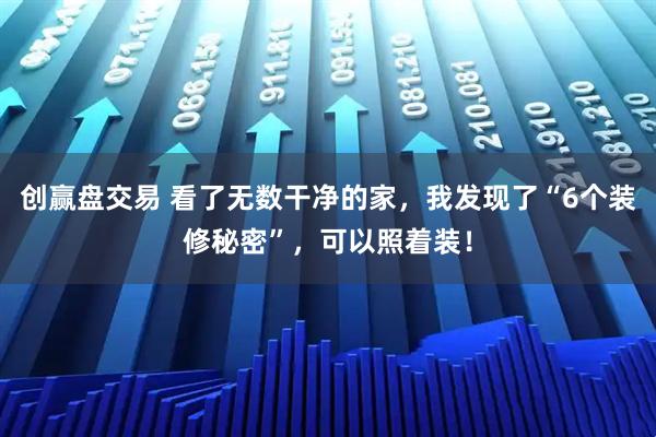 创赢盘交易 看了无数干净的家，我发现了“6个装修秘密”，可以照着装！