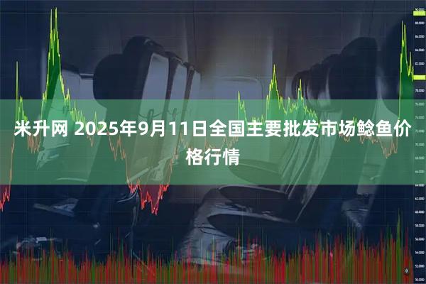 米升网 2025年9月11日全国主要批发市场鲶鱼价格行情