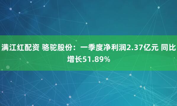 满江红配资 骆驼股份：一季度净利润2.37亿元 同比增长51.89%