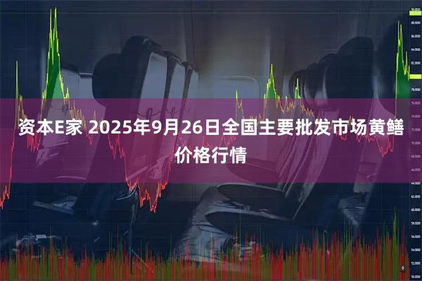 资本E家 2025年9月26日全国主要批发市场黄鳝价格行情