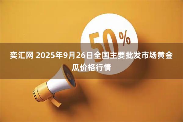 奕汇网 2025年9月26日全国主要批发市场黄金瓜价格行情