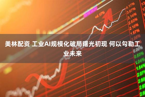 美林配资 工业AI规模化破局曙光初现 何以勾勒工业未来