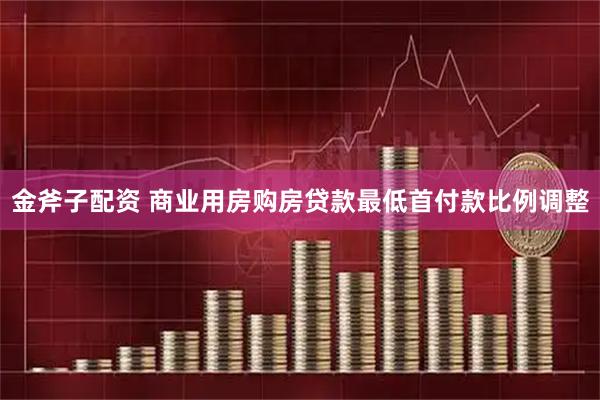 金斧子配资 商业用房购房贷款最低首付款比例调整
