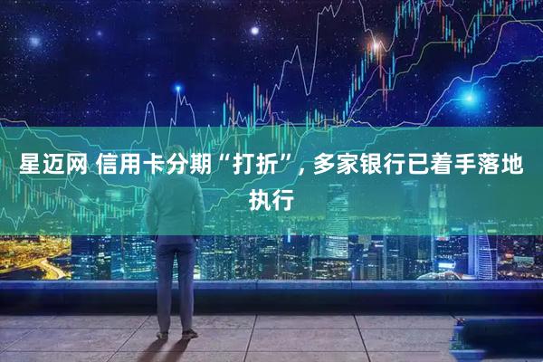 星迈网 信用卡分期“打折”, 多家银行已着手落地执行