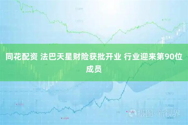 同花配资 法巴天星财险获批开业 行业迎来第90位成员