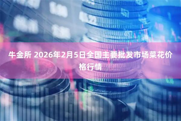牛金所 2026年2月5日全国主要批发市场菜花价格行情
