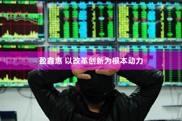 盈鑫惠 以改革创新为根本动力